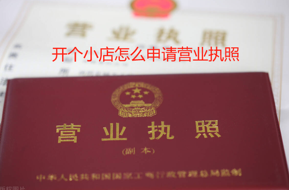 开个小店怎么申请营业执照(小商店营业执照如何办理)