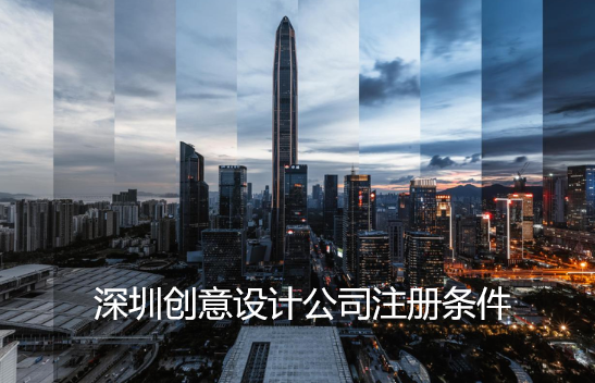 深圳创意设计公司注册条件(设计公司经营范围)