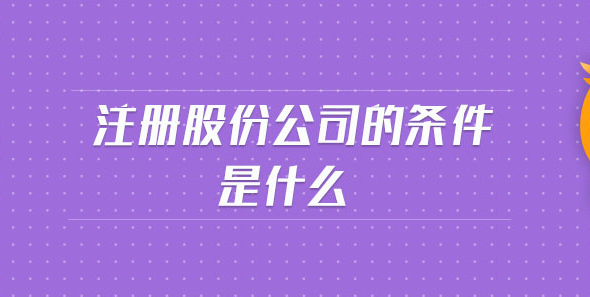 注册股份有限公司条件有哪些